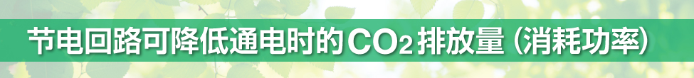 節(jié)電回路可降低通電時的CO2 排放量（消耗功率）