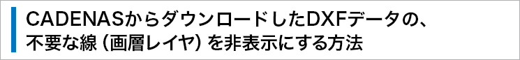 CADENASからダウンロードしたDXFデータの、不要な線（畫層レイヤ）を非表示にする方法